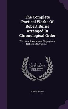 portada The Complete Poetical Works Of Robert Burns Arranged In Chronological Order: With New Annotations, Biographical Notices, Etc, Volume 1 (in English)
