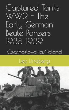 Captured Tanks WW2 - The Early German Beute Panzers 1938-1939: Czechoslovakia/Poland (en Inglés)