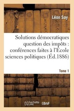 portada Les Solutions Démocratiques de la Question Des Impôts T1: Conférences Faites À l'École Des Sciences Politiques. (en Francés)