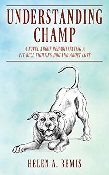 portada Understanding Champ: A Novel About Rehabilitating a pit Bull Fighting dog and About Love (en Inglés)