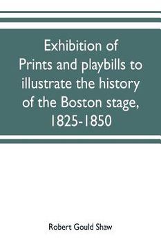 portada Exhibition of prints and playbills to illustrate the history of the Boston stage, 1825-1850