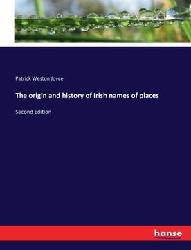 The Origin and History of Irish Names of Places: Second Edition de Patrick Weston Joyce(Hansebooks)