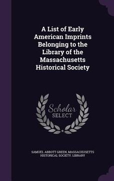 portada A List of Early American Imprints Belonging to the Library of the Massachusetts Historical Society (en Inglés)