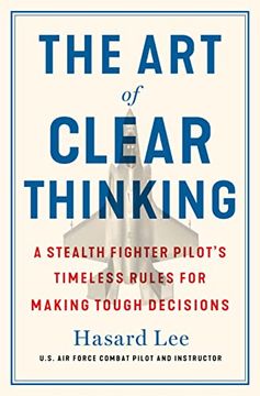 portada The art of Clear Thinking: A Stealth Fighter Pilot'S Timeless Rules for Making Tough Decisions (en Inglés)