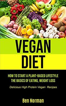 portada Vegan Diet: How to Start a Plant-Based Lifestyle, the Basics of Eating, Weight Loss, (Delicious High Protein Vegan Recipes) (en Inglés)