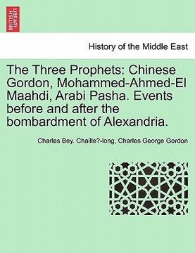 portada the three prophets: chinese gordon, mohammed-ahmed-el maahdi, arabi pasha. events before and after the bombardment of alexandria. (en Inglés)