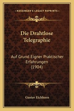 portada Die Drahtlose Telegraphie: Auf Grund Eigner Praktischer Erfahrungen (1904) (en Alemán)