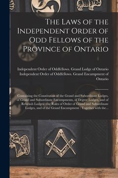 portada The Laws of the Independent Order of Odd Fellows of the Province of Ontario [microform]: Containing the Constitution of the Grand and Subordinate Lodg (en Inglés)