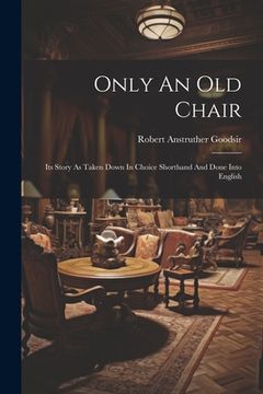 portada Only An Old Chair: Its Story As Taken Down In Choice Shorthand And Done Into English (en Inglés)