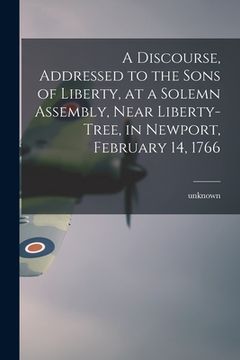 portada A Discourse, Addressed to the Sons of Liberty, at a Solemn Assembly, Near Liberty-Tree, in Newport, February 14, 1766