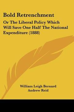 portada bold retrenchment: or the liberal policy which will save one half the national expenditure (1888) (in English)