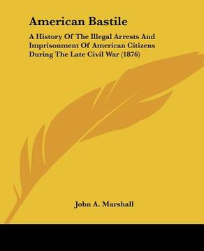 portada american bastile: a history of the illegal arrests and imprisonment of american citizens during the late civil war (1876)