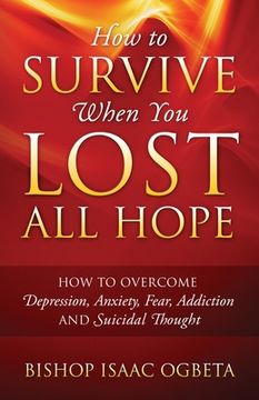 portada How to Survive When You Lost All Hope: How to Overcome Depression, Anxiety, Fear, Addiction and Suicidal Thought (en Inglés)
