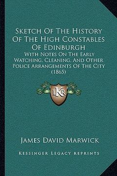 portada sketch of the history of the high constables of edinburgh: with notes on the early watching, cleaning, and other police arrangements of the city (1865 (en Inglés)