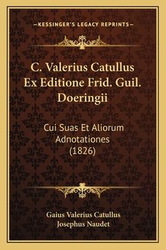 portada C. Valerius Catullus Ex Editione Frid. Guil. Doeringii: Cui Suas Et Aliorum Adnotationes (1826) (in Latin)