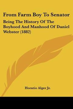 portada from farm boy to senator: being the history of the boyhood and manhood of daniel webster (1882) (in English)