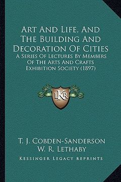 portada art and life, and the building and decoration of cities: a series of lectures by members of the arts and crafts exhibition society (1897) (en Inglés)