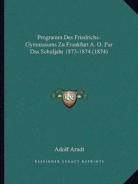 portada Programm Des Friedrichs-Gymnasiums Zu Frankfurt A. O. Fur Das Schuljahr 1873-1874 (1874) (en Alemán)