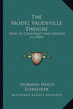 portada the model vaudeville theatre: how to construct and operate it (1909) (in English)