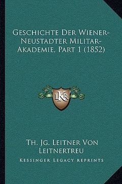 portada Geschichte Der Wiener-Neustadter Militar-Akademie, Part 1 (1852) (en Alemán)