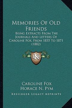 portada memories of old friends: being extracts from the journals and letters of caroline fox, from 1835 to 1871 (1882) (en Inglés)