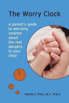 portada The Worry Clock: A Parent's Guide to Worrying Smarter about The Real Dangers to Your Child (en Inglés)