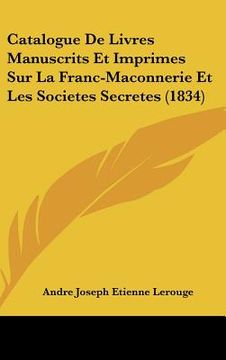 portada Catalogue De Livres Manuscrits Et Imprimes Sur La Franc-Maconnerie Et Les Societes Secretes (1834) (in French)