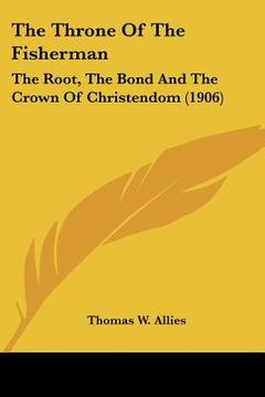 portada the throne of the fisherman: the root, the bond and the crown of christendom (1906) (en Inglés)