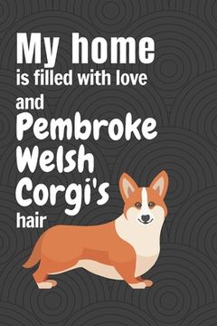 portada My home is filled with love and Pembroke Welsh Corgi's hair: For Pembroke Welsh Corgi Dog Fans (en Inglés)