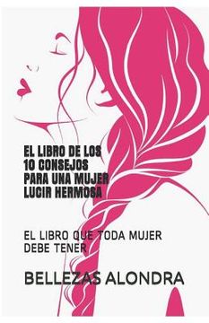 portada El Libro de Los 10 Consejos Para Una Mujer Lucir Hermosa: El Libro Que Toda Mujer Debe Tener (in Spanish)