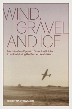 portada Wind, Gravel and Ice: Memoir of my opa as a Canadian Soldier in Iceland During the Second World war (in English)