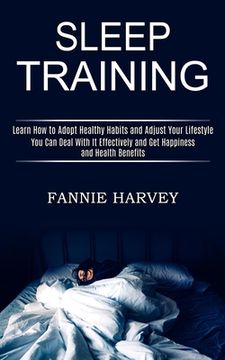 portada Sleep Training: You Can Deal With It Effectively and Get Happiness and Health Benefits (Learn How to Adopt Healthy Habits and Adjust Y (en Inglés)