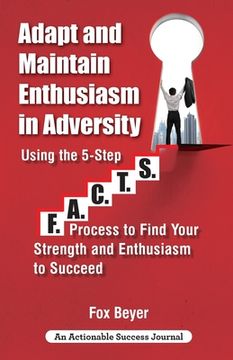 portada Adapt And Maintain Enthusiasm In Adversity: Using The 5-Step F.A.C.TS. Process To Find Your Strength And Enthusiasm To Succeed