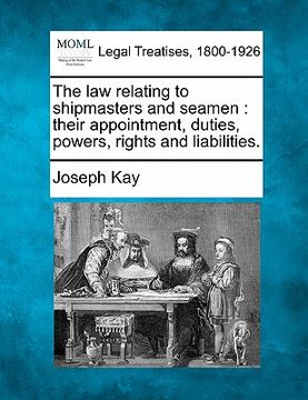 portada the law relating to shipmasters and seamen: their appointment, duties, powers, rights and liabilities. (en Inglés)