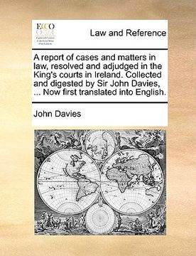 portada a report of cases and matters in law, resolved and adjudged in the king's courts in ireland. collected and digested by sir john davies, ... now firs (en Inglés)