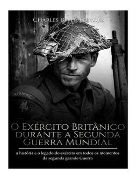 portada O Exército Britânico durante a Segunda Guerra Mundial: a história e o legado do exército em todos os momentos da segunda grande guerra (en Portugués)