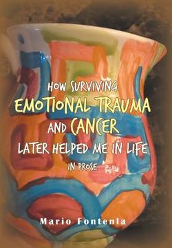 portada How Surviving Emotional Trauma and Cancer Later Helped Me in Life in Prose (en Inglés)