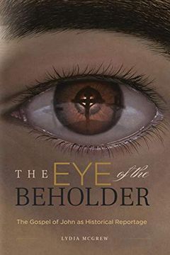 portada The eye of the Beholder: The Gospel of John as Historical Reportage (in English)
