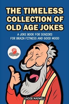 portada The Timeless Collection of Old Age Jokes: A Joke Book for Seniors for Brain Fitness and Good Mood (en Inglés)