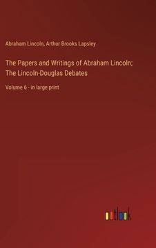 portada The Papers and Writings of Abraham Lincoln; The Lincoln-Douglas Debates: Volume 6 - in large print (en Inglés)