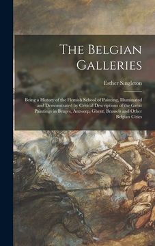 portada The Belgian Galleries: Being a History of the Flemish School of Painting, Illuminated and Demonstrated by Critical Descriptions of the Great