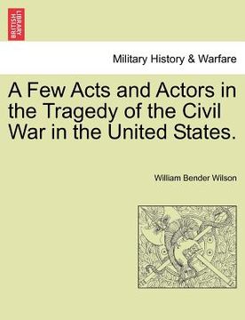 portada a few acts and actors in the tragedy of the civil war in the united states. (in English)