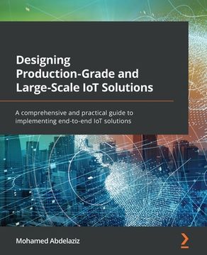portada Designing Production-Grade and Large-Scale IoT Solutions: A comprehensive and practical guide to implementing end-to-end IoT solutions (en Inglés)