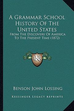 portada a grammar school history of the united states: from the discovery of america to the present time (1872) (en Inglés)