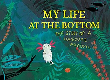 portada My Life at the Bottom: The Story of a Lonesome Axolotl (in English)