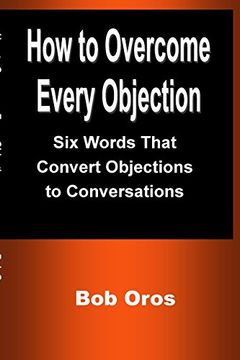 portada How to Overcome Every Objection: Six Words That Convert Objections to Conversations (in English)
