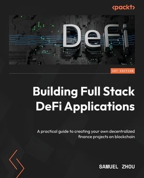 portada Building Full Stack DeFi Applications: A practical guide to creating your own decentralized finance projects on blockchain (in English)