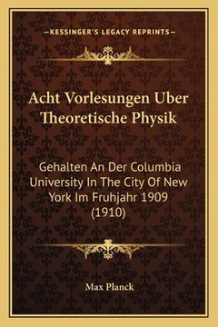 portada Acht Vorlesungen Uber Theoretische Physik: Gehalten An Der Columbia University In The City Of New York Im Fruhjahr 1909 (1910) (en Alemán)