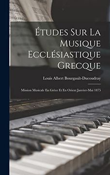 Études sur la Musique Ecclésiastique Grecque: Mission Musicale en Grèce et en Orient Janvier-Mai 1875 (en Francés)