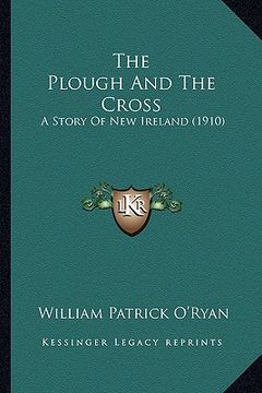 portada the plough and the cross the plough and the cross: a story of new ireland (1910) a story of new ireland (1910) (en Inglés)